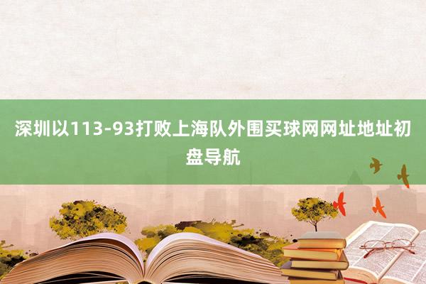 深圳以113-93打败上海队外围买球网网址地址初盘导航