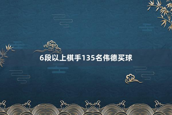 6段以上棋手135名伟德买球