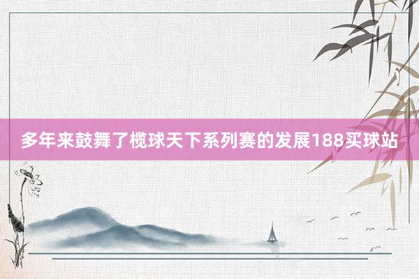 多年来鼓舞了榄球天下系列赛的发展188买球站