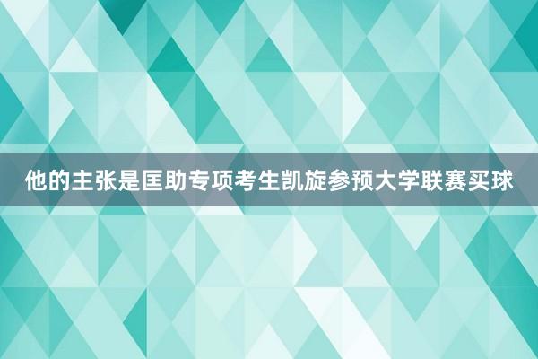 他的主张是匡助专项考生凯旋参预大学联赛买球