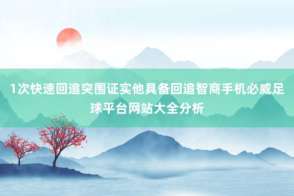 1次快速回追突围证实他具备回追智商手机必威足球平台网站大全分析