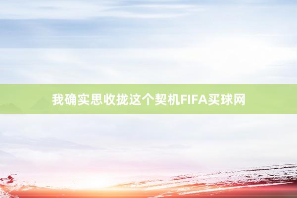 我确实思收拢这个契机FIFA买球网