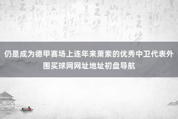 仍是成为德甲赛场上连年来萧索的优秀中卫代表外围买球网网址地址初盘导航