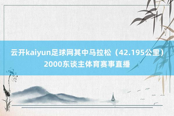 云开kaiyun足球网其中马拉松（42.195公里）2000东谈主体育赛事直播