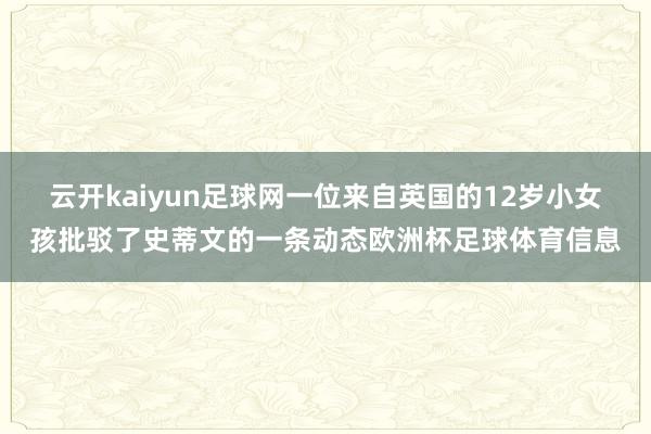 云开kaiyun足球网一位来自英国的12岁小女孩批驳了史蒂文的一条动态欧洲杯足球体育信息