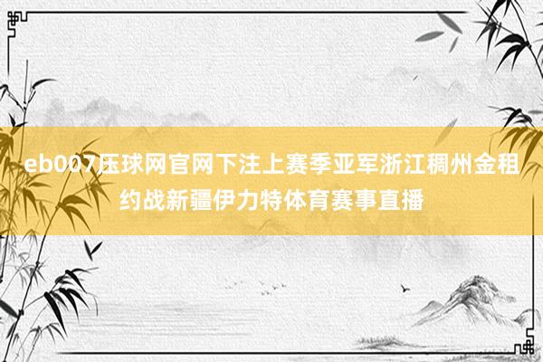 eb007压球网官网下注上赛季亚军浙江稠州金租约战新疆伊力特体育赛事直播