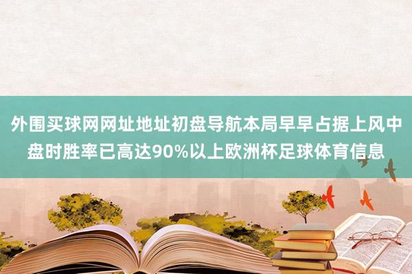 外围买球网网址地址初盘导航本局早早占据上风中盘时胜率已高达90%以上欧洲杯足球体育信息