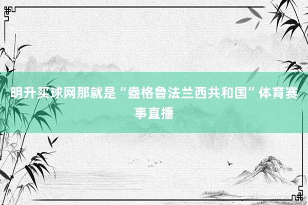 明升买球网那就是“盎格鲁法兰西共和国”体育赛事直播