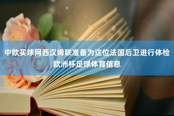 中欧买球网西汉姆联准备为这位法国后卫进行体检欧洲杯足球体育信息