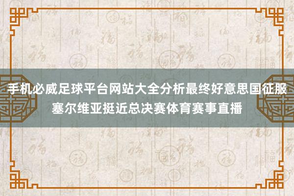 手机必威足球平台网站大全分析最终好意思国征服塞尔维亚挺近总决赛体育赛事直播