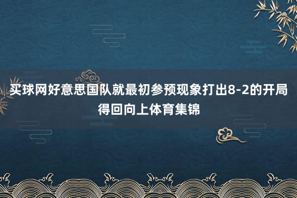 买球网好意思国队就最初参预现象打出8-2的开局得回向上体育集锦