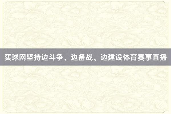 买球网坚持边斗争、边备战、边建设体育赛事直播