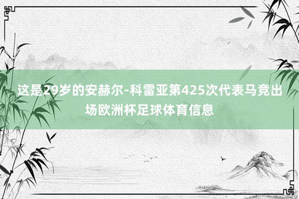 这是29岁的安赫尔-科雷亚第425次代表马竞出场欧洲杯足球体育信息