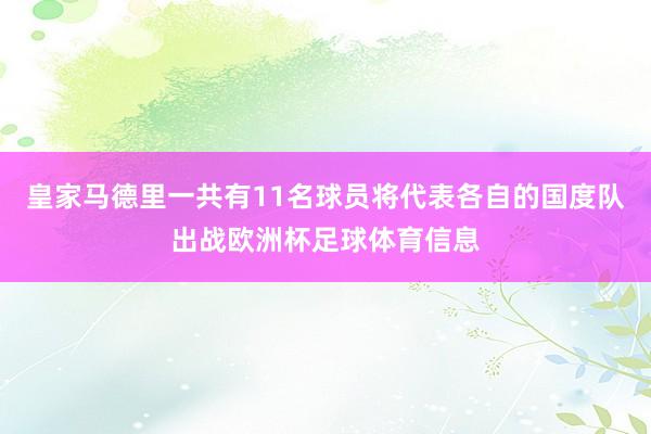 皇家马德里一共有11名球员将代表各自的国度队出战欧洲杯足球体育信息