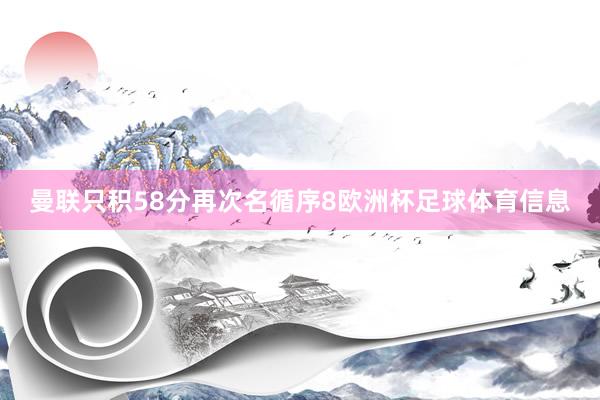 曼联只积58分再次名循序8欧洲杯足球体育信息