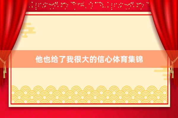 他也给了我很大的信心体育集锦