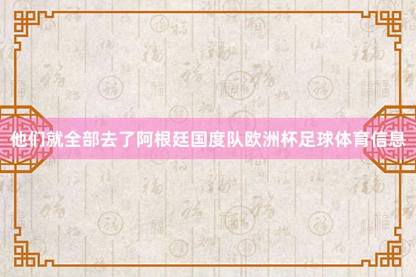 他们就全部去了阿根廷国度队欧洲杯足球体育信息