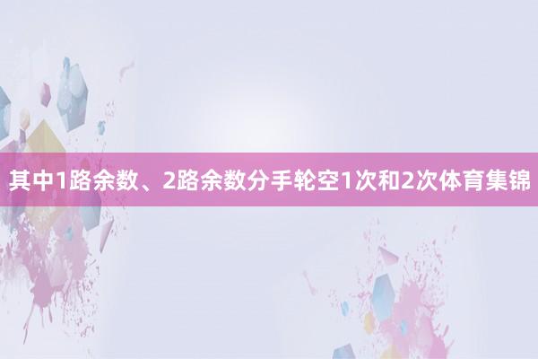 其中1路余数、2路余数分手轮空1次和2次体育集锦