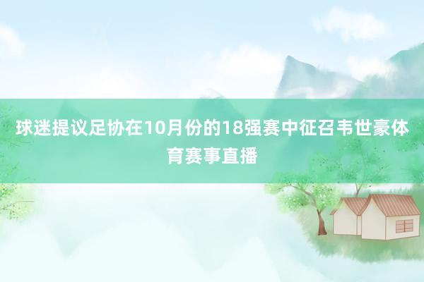 球迷提议足协在10月份的18强赛中征召韦世豪体育赛事直播