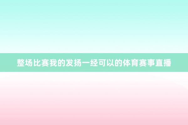 整场比赛我的发扬一经可以的体育赛事直播