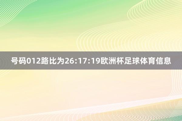 号码012路比为26:17:19欧洲杯足球体育信息