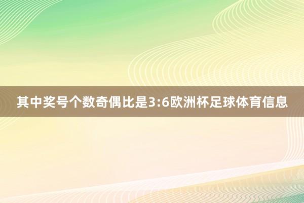 其中奖号个数奇偶比是3:6欧洲杯足球体育信息