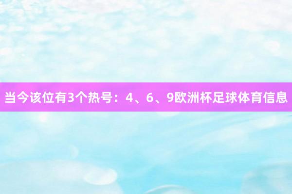 当今该位有3个热号：4、6、9欧洲杯足球体育信息