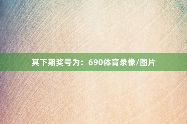 其下期奖号为：690体育录像/图片