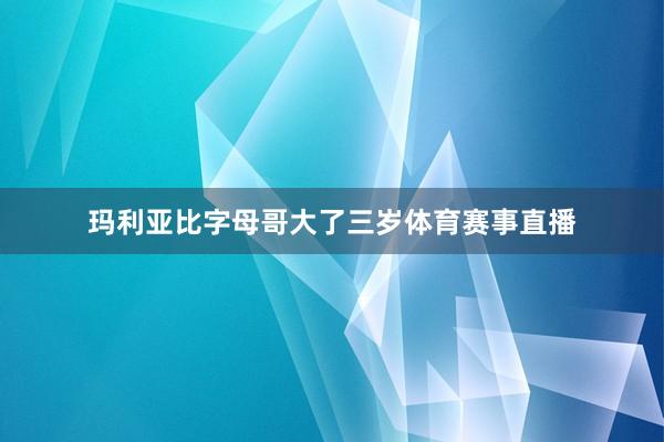 玛利亚比字母哥大了三岁体育赛事直播