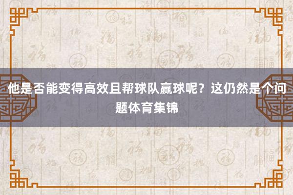 他是否能变得高效且帮球队赢球呢？这仍然是个问题体育集锦