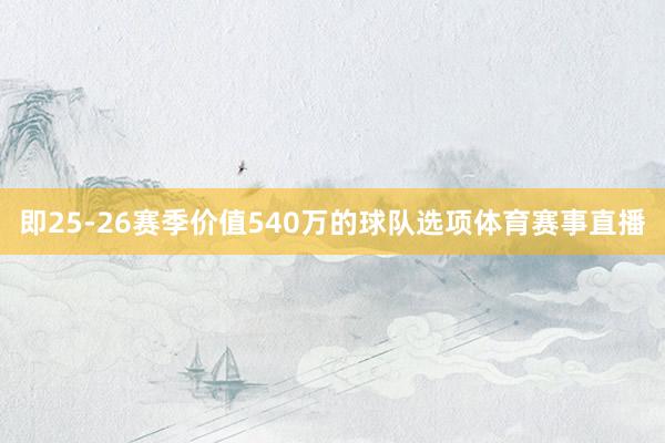 即25-26赛季价值540万的球队选项体育赛事直播