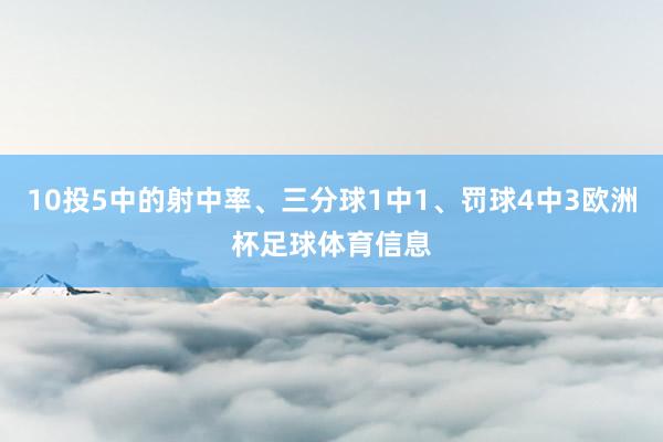 10投5中的射中率、三分球1中1、罚球4中3欧洲杯足球体育信息