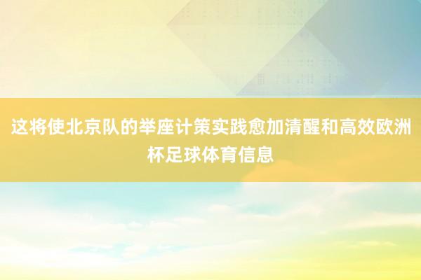 这将使北京队的举座计策实践愈加清醒和高效欧洲杯足球体育信息