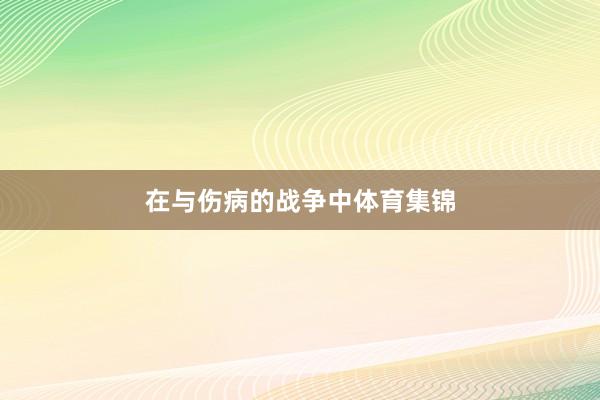 在与伤病的战争中体育集锦