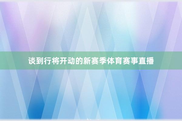 谈到行将开动的新赛季体育赛事直播