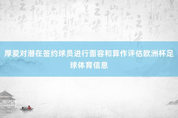 厚爱对潜在签约球员进行面容和算作评估欧洲杯足球体育信息