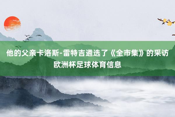 他的父亲卡洛斯-雷特吉遴选了《全市集》的采访欧洲杯足球体育信息