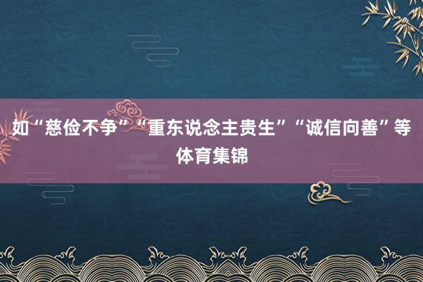 如“慈俭不争”“重东说念主贵生”“诚信向善”等体育集锦