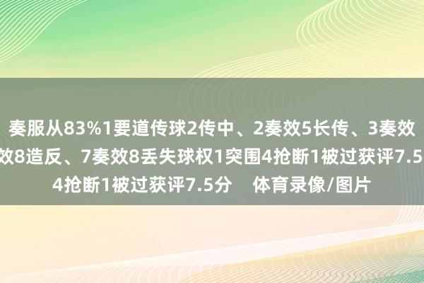 奏服从83%1要道传球2传中、2奏效5长传、3奏效3过东说念主、3奏效8造反、7奏效8丢失球权1突围4抢断1被过获评7.5分    体育录像/图片