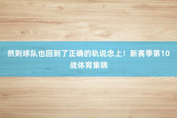 然则球队也回到了正确的轨说念上！新赛季第10战体育集锦